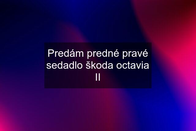Predám predné pravé sedadlo škoda octavia II