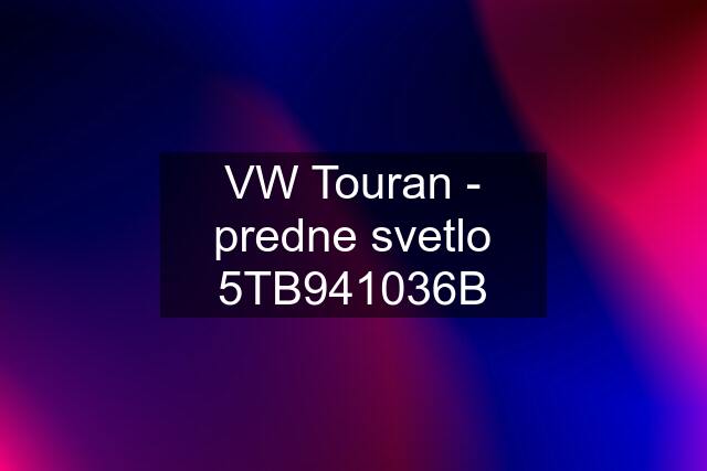 VW Touran - predne svetlo 5TB941036B