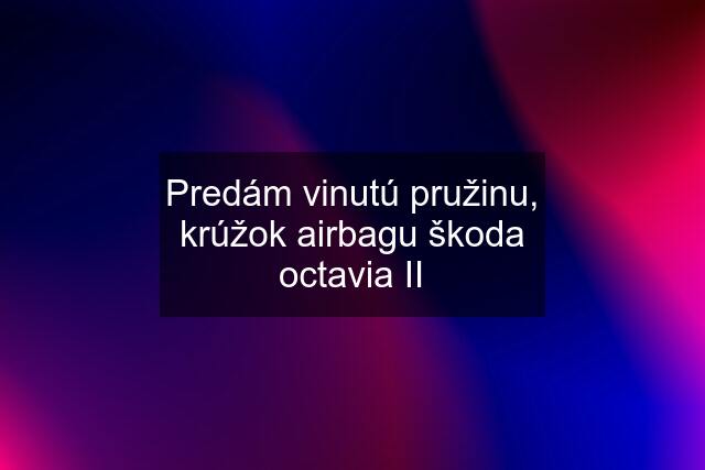 Predám vinutú pružinu, krúžok airbagu škoda octavia II