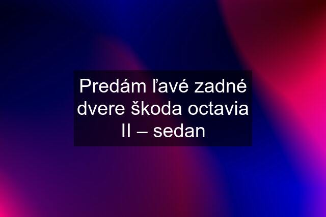 Predám ľavé zadné dvere škoda octavia II – sedan