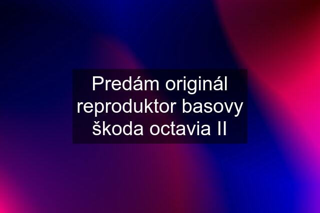 Predám originál reproduktor basovy škoda octavia II