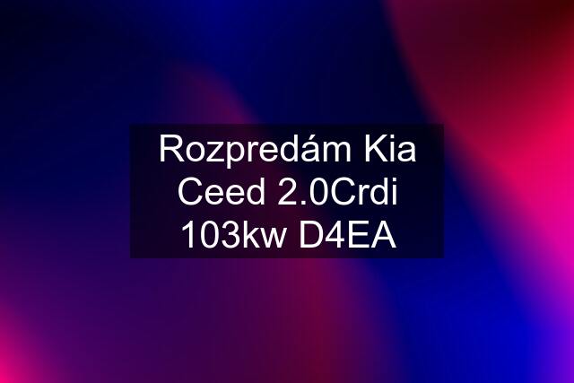 Rozpredám Kia Ceed 2.0Crdi 103kw D4EA