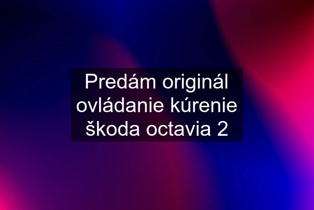 Predám originál ovládanie kúrenie škoda octavia 2
