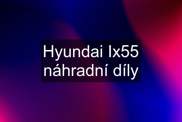 Hyundai Ix55 náhradní díly