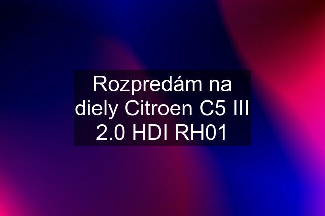 Rozpredám na diely Citroen C5 III 2.0 HDI RH01