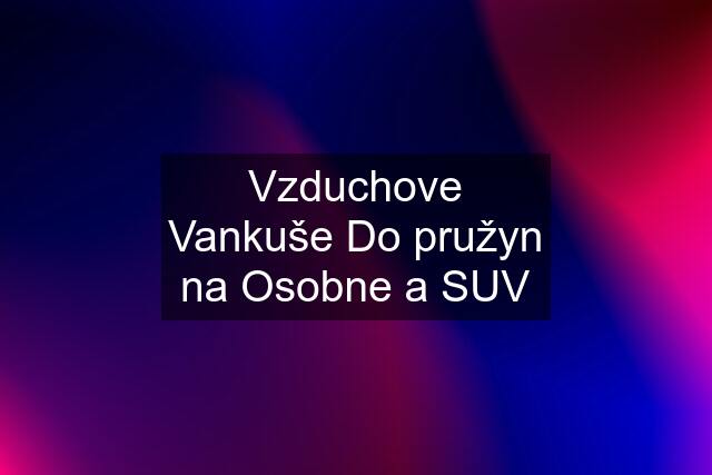 Vzduchove Vankuše Do pružyn na Osobne a SUV