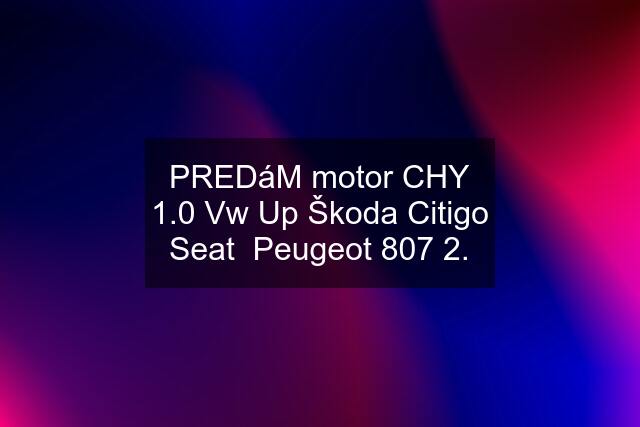 PREDáM motor CHY 1.0 Vw Up Škoda Citigo Seat  Peugeot 807 2.