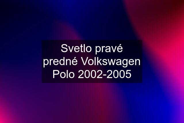 Svetlo pravé predné Volkswagen Polo 2002-2005