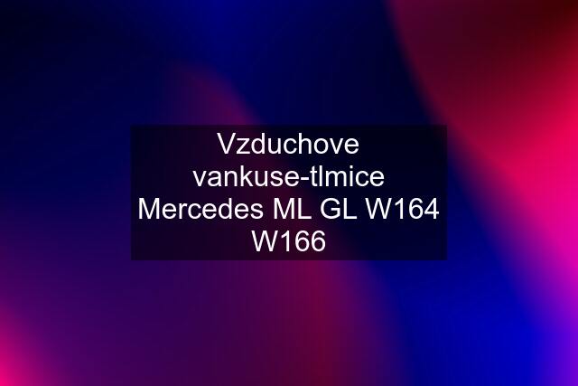 Vzduchove vankuse-tlmice Mercedes ML GL W164 W166