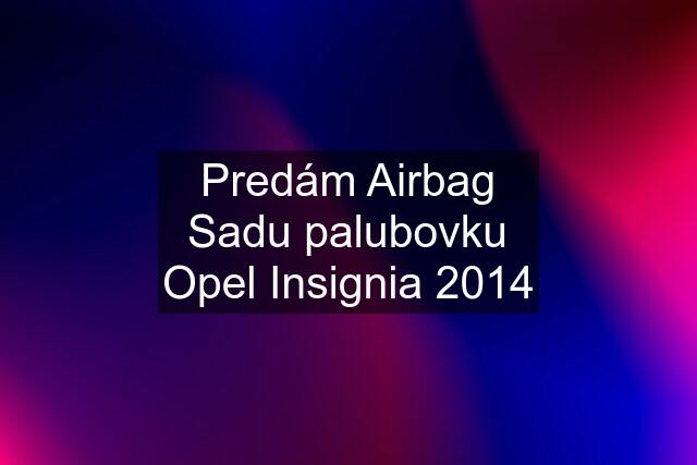 Predám Airbag Sadu palubovku Opel Insignia 2014