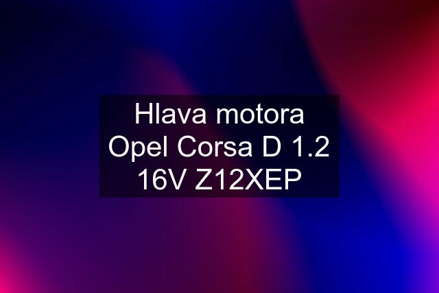 Hlava motora Opel Corsa D 1.2 16V Z12XEP