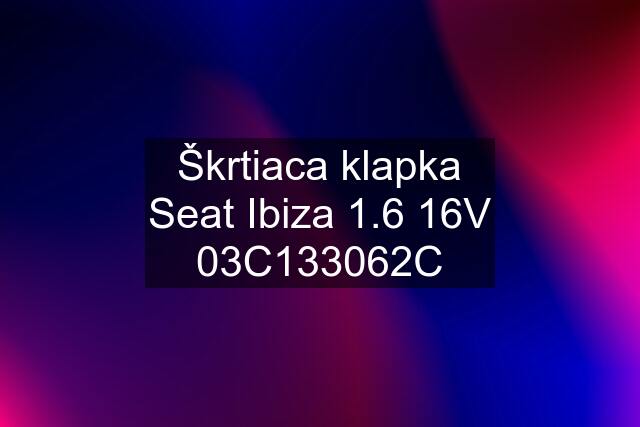 Škrtiaca klapka Seat Ibiza 1.6 16V 03C133062C