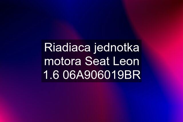 Riadiaca jednotka motora Seat Leon 1.6 06A906019BR