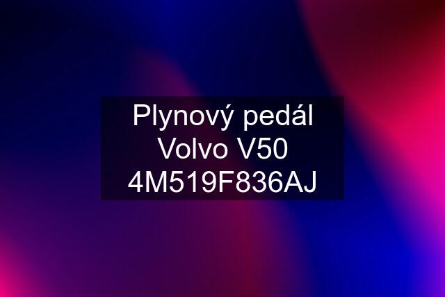 Plynový pedál Volvo V50 4M519F836AJ