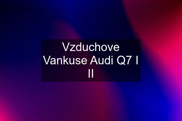 Vzduchove Vankuse Audi Q7 I II