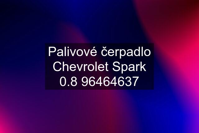 Palivové čerpadlo Chevrolet Spark 0.8 96464637