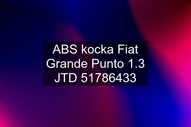 ABS kocka Fiat Grande Punto 1.3 JTD 51786433