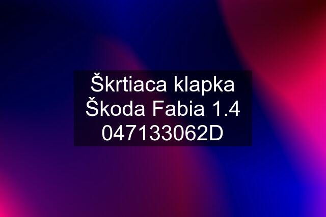 Škrtiaca klapka Škoda Fabia 1.4 047133062D