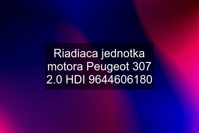 Riadiaca jednotka motora Peugeot 307 2.0 HDI 9644606180