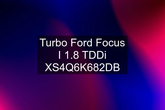 Turbo Ford Focus I 1.8 TDDi XS4Q6K682DB