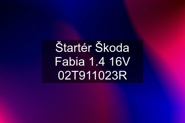 Štartér Škoda Fabia 1.4 16V 02T911023R