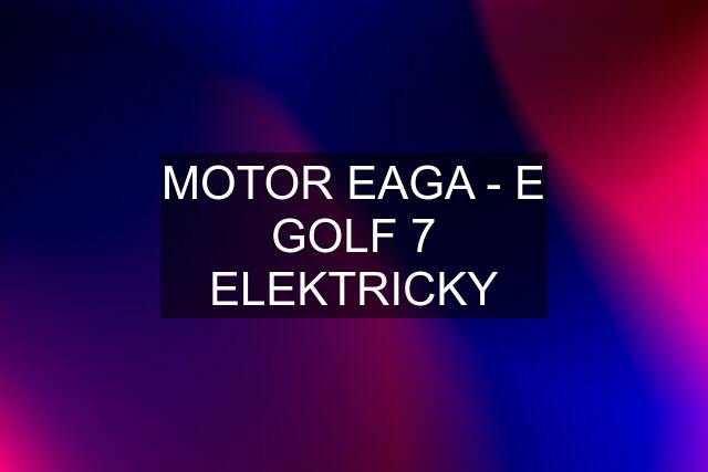 MOTOR EAGA - E GOLF 7 ELEKTRICKY