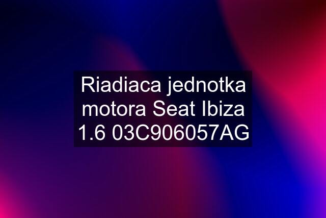 Riadiaca jednotka motora Seat Ibiza 1.6 03C906057AG