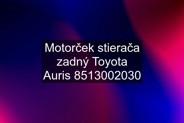 Motorček stierača zadný Toyota Auris 8513002030