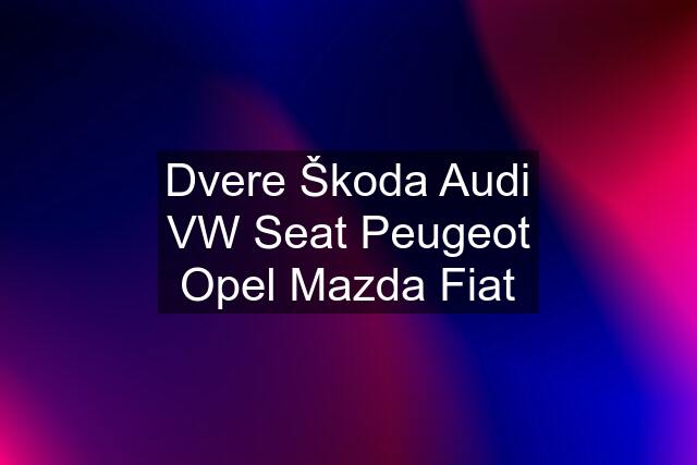 Dvere Škoda Audi VW Seat Peugeot Opel Mazda Fiat