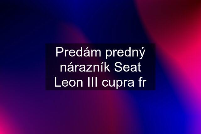 Predám predný nárazník Seat Leon III cupra fr