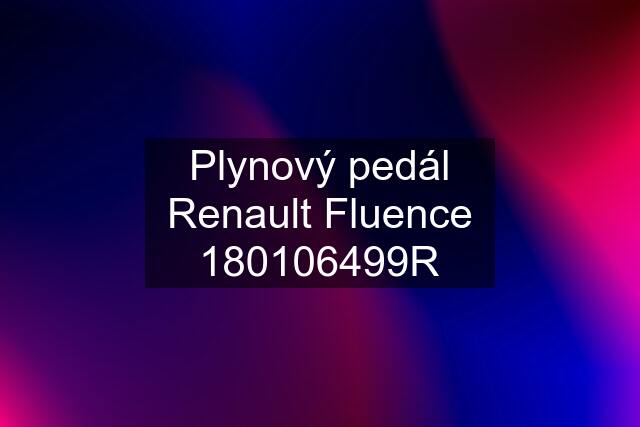 Plynový pedál Renault Fluence 180106499R