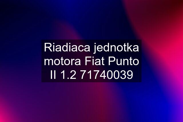 Riadiaca jednotka motora Fiat Punto II 1.2 71740039