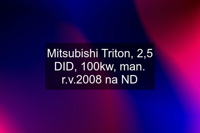 Mitsubishi Triton, 2,5 DID, 100kw, man. r.v.2008 na ND