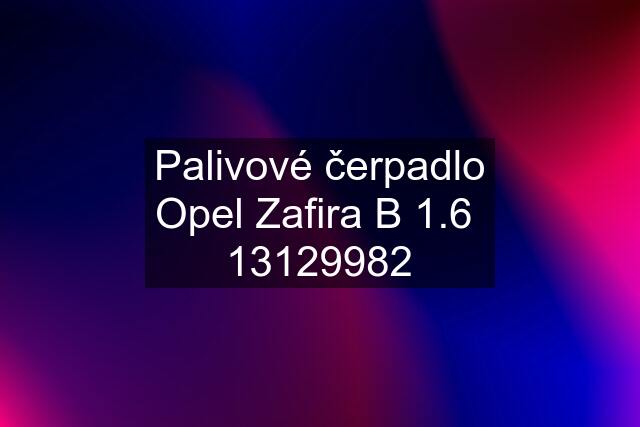 Palivové čerpadlo Opel Zafira B 1.6  13129982