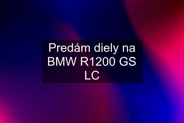 Predám diely na BMW R1200 GS LC