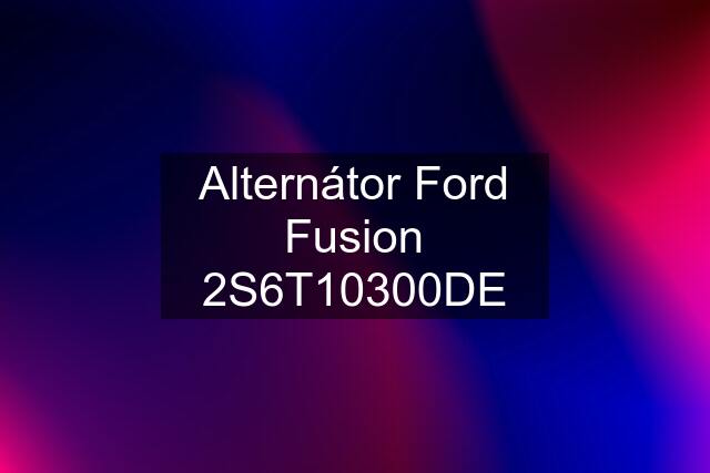 Alternátor Ford Fusion 2S6T10300DE