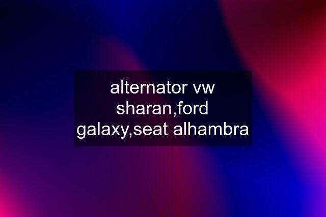 alternator vw sharan,ford galaxy,seat alhambra