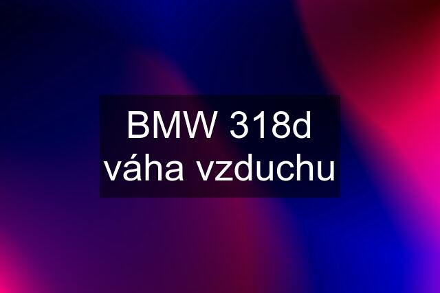 BMW 318d váha vzduchu