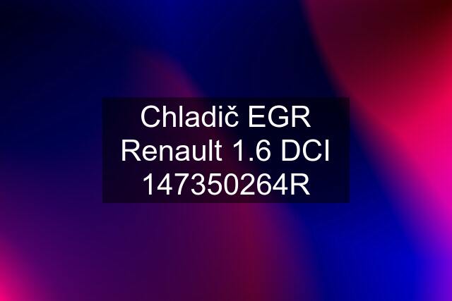 Chladič EGR Renault 1.6 DCI 147350264R