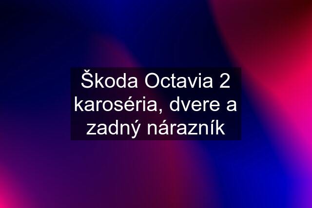 Škoda Octavia 2 karoséria, dvere a zadný nárazník