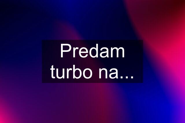 Predam turbo na...