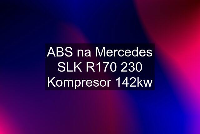 ABS na Mercedes SLK R170 230 Kompresor 142kw