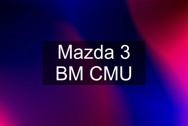 Mazda 3 BM CMU