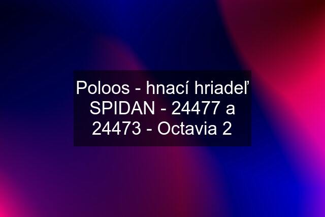 Poloos - hnací hriadeľ SPIDAN - 24477 a 24473 - Octavia 2