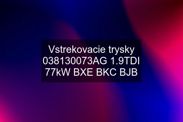 Vstrekovacie trysky 038130073AG 1.9TDI 77kW BXE BKC BJB