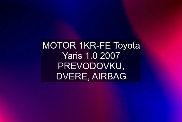 MOTOR 1KR-FE Toyota Yaris 1.0 2007 PREVODOVKU, DVERE, AIRBAG