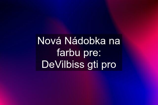 Nová Nádobka na farbu pre: DeVilbiss gti pro