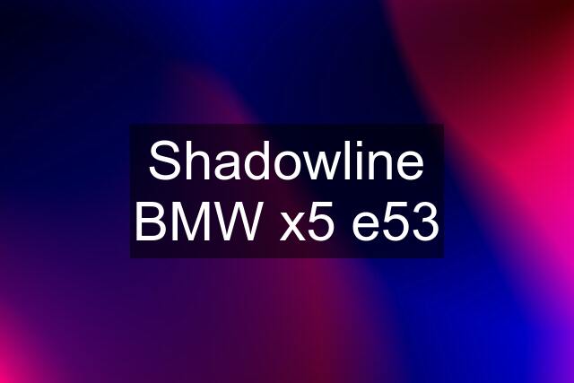 Shadowline BMW x5 e53