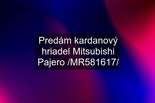 Predám kardanový hriadel Mitsubishi Pajero /MR581617/