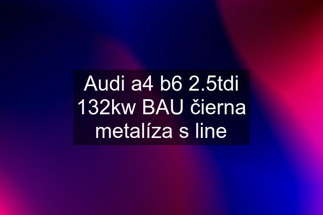 Audi a4 b6 2.5tdi 132kw BAU čierna metalíza s line